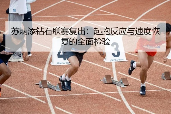 苏炳添钻石联赛复出：起跑反应与速度恢复的全面检验