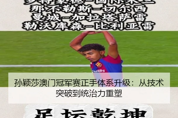 孙颖莎澳门冠军赛正手体系升级：从技术突破到统治力重塑