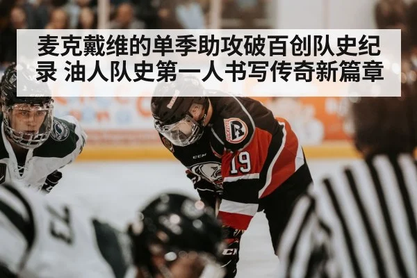 麦克戴维的单季助攻破百创队史纪录 油人队史第一人书写传奇新篇章