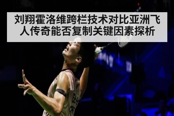 刘翔霍洛维跨栏技术对比亚洲飞人传奇能否复制关键因素探析