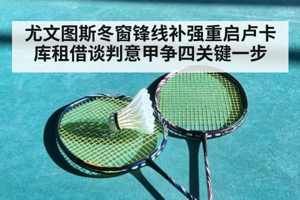 尤文图斯冬窗锋线补强重启卢卡库租借谈判意甲争四关键一步