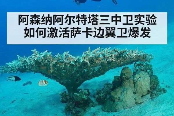 阿森纳阿尔特塔三中卫实验如何激活萨卡边翼卫爆发