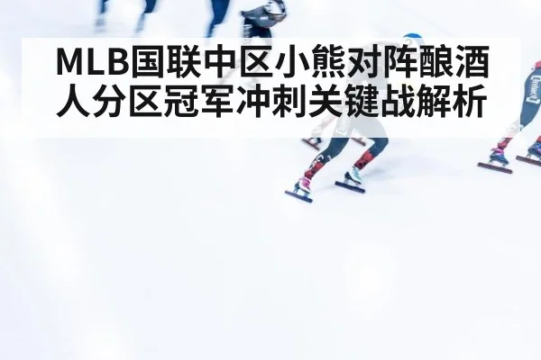 MLB国联中区小熊对阵酿酒人分区冠军冲刺关键战解析
